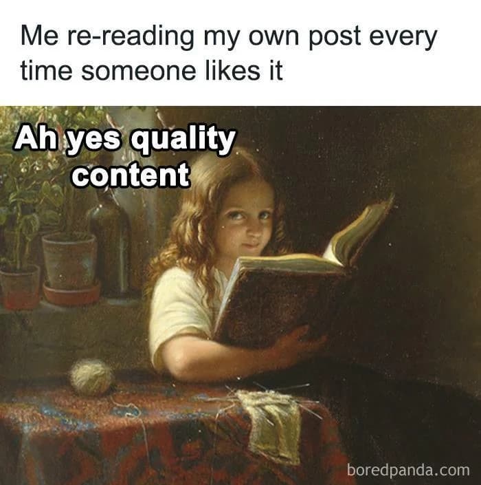 En humoristisk bild av en ung flicka som läser, med text ovanför och bredvid henne som säger "Me re-reading my own post every time someone likes it" och "Ah yes quality content". (Captioned by AI)
