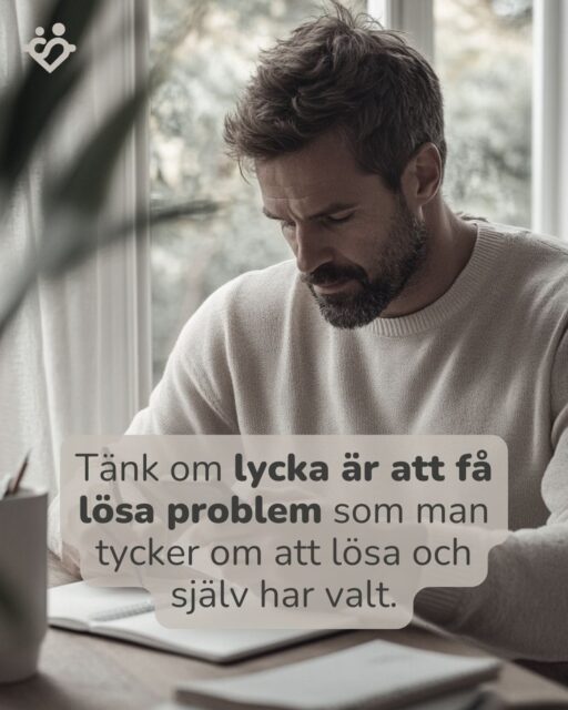 Tänk om lycka är att få lösa problem som man tycker om att lösa och själv har valt?
